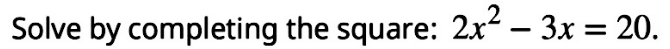 Solve by completing the square: 2x^2-3x=20.