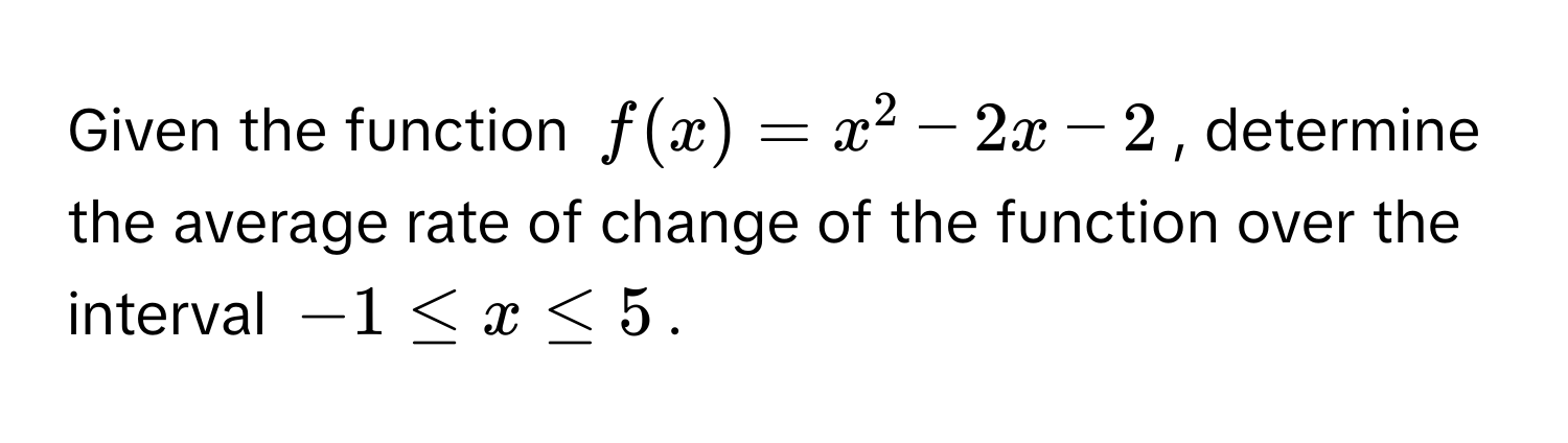 Given the function $f(x) = x^2 - 2x - 2$, determine the average rate of change of the function over the interval $-1 ≤ x ≤ 5$.