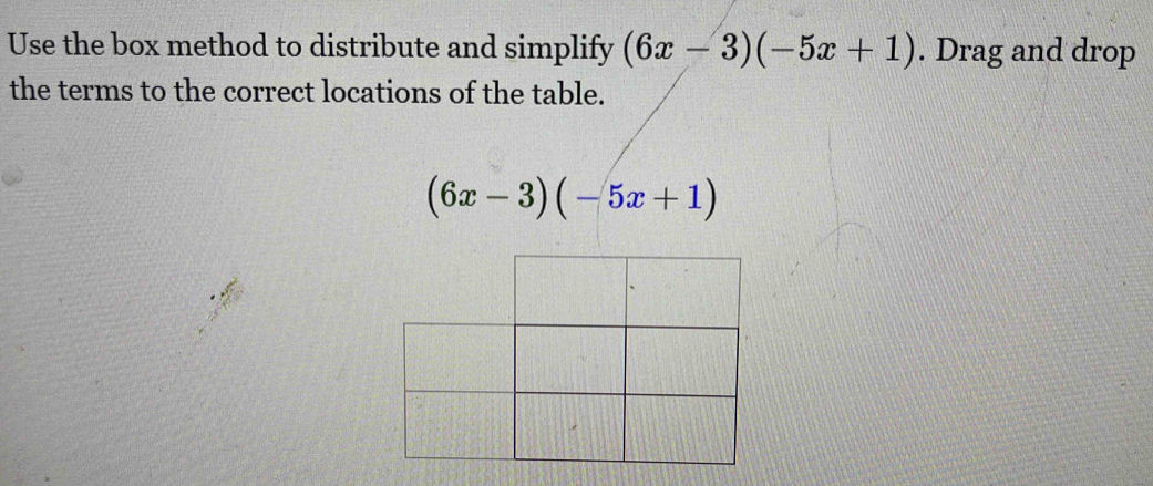 Use the box method to distribute and simplify (6x-3)(-5x+1). Drag and drop 
the terms to the correct locations of the table.
(6x-3)(-5x+1)