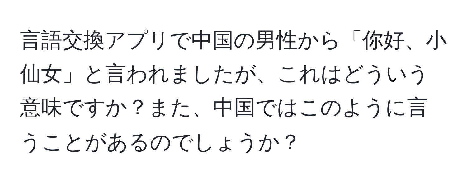 言語交換アプリで中国の男性から「你好、小仙女」と言われましたが、これはどういう意味ですか？また、中国ではこのように言うことがあるのでしょうか？