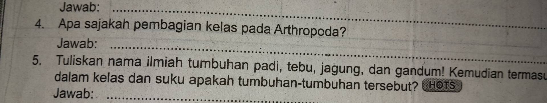 Jawab:_ 
4. Apa sajakah pembagian kelas pada Arthropoda? 
_ 
Jawab:_ 
5. Tuliskan nama ilmiah tumbuhan padi, tebu, jagung, dan gandum! Kemudian termasu 
dalam kelas dan suku apakah tumbuhan-tumbuhan tersebut? CHOTS 
Jawab:_