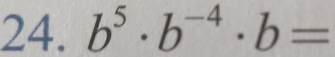 b^5· b^(-4)· b=