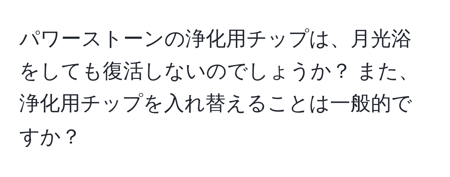 パワーストーンの浄化用チップは、月光浴をしても復活しないのでしょうか？ また、浄化用チップを入れ替えることは一般的ですか？