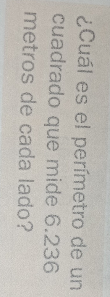 ¿Cuál es el perímetro de un 
cuadrado que mide 6.236
metros de cada lado?