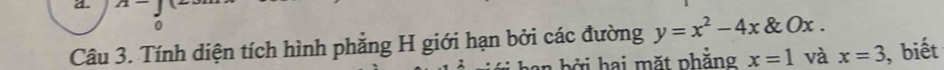 Tính diện tích hình phẳng H giới hạn bởi các đường y=x^2-4x O ) x. 
han bởi hai mặt phẳng x=1 và x=3 , biết