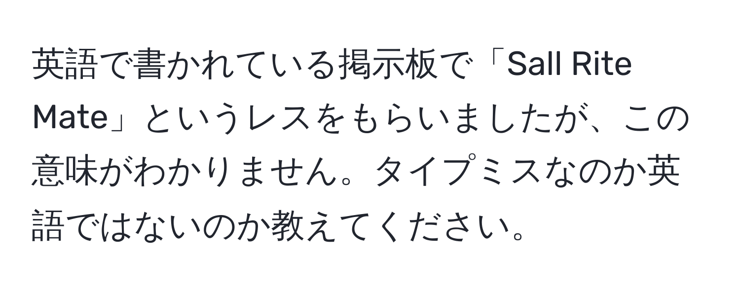 英語で書かれている掲示板で「Sall Rite Mate」というレスをもらいましたが、この意味がわかりません。タイプミスなのか英語ではないのか教えてください。