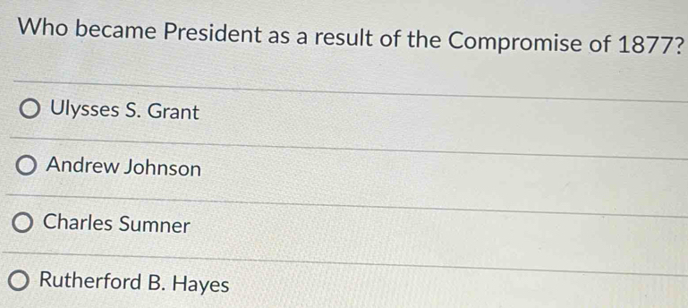 Who became President as a result of the Compromise of 1877?
Ulysses S. Grant
Andrew Johnson
Charles Sumner
Rutherford B. Hayes