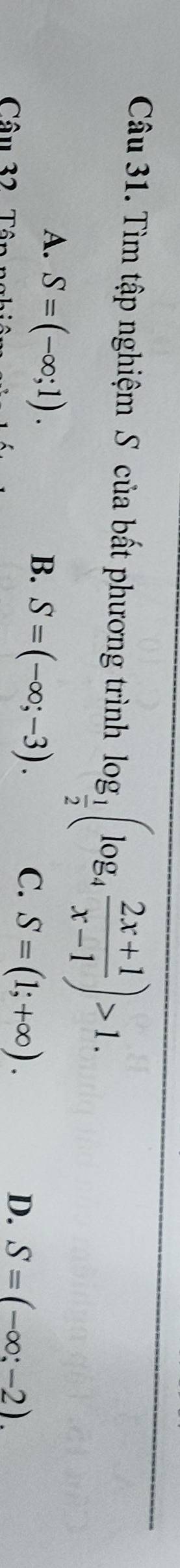 Tìm tập nghiệm S của bất phương trình log _ 1/2 (log _4 (2x+1)/x-1 )>1.
A. S=(-∈fty ;1).
B. S=(-∈fty ;-3). 
Câu 32 Tân
C. S=(1;+∈fty ).
D. S=(-∈fty ;-2).