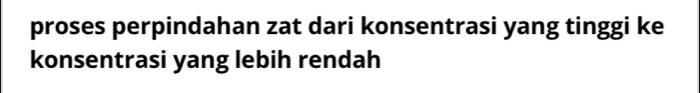 proses perpindahan zat dari konsentrasi yang tinggi ke 
konsentrasi yang lebih rendah