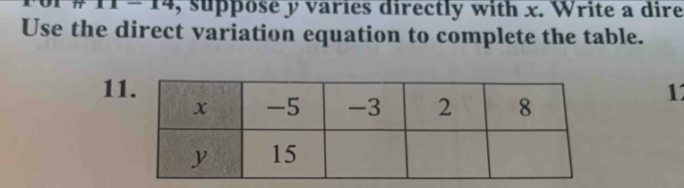 11-14 , suppose y varies directly with x. Write a dire 
Use the direct variation equation to complete the table. 
11