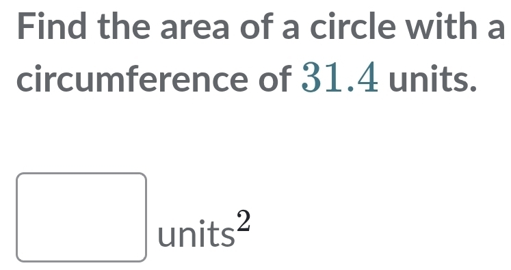 Find the area of a circle with a 
circumference of 31.4 units. 
^ 
□ . 
U widehat □  s 
|