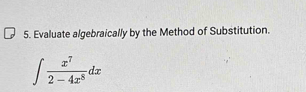 Evaluate algebraically by the Method of Substitution.
∈t  x^7/2-4x^8 dx