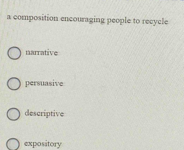 a composition encouraging people to recycle
narrative
persuasive
descriptive
expository