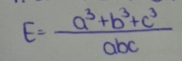 E= (a^3+b^3+c^3)/abc 