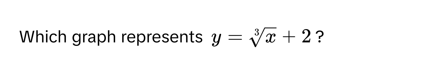 Which graph represents $y = sqrt[3](x) + 2$?