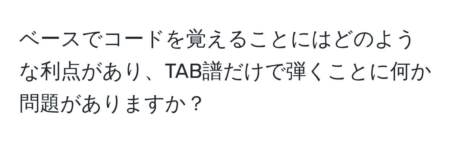 ベースでコードを覚えることにはどのような利点があり、TAB譜だけで弾くことに何か問題がありますか？