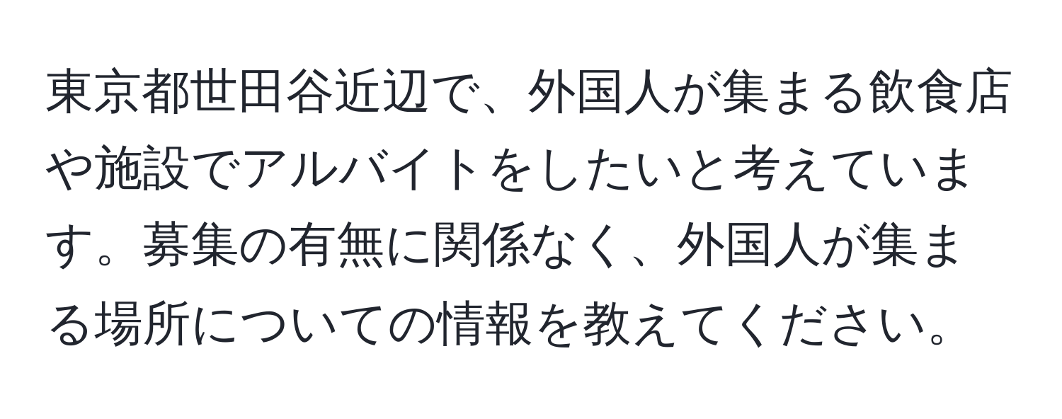 東京都世田谷近辺で、外国人が集まる飲食店や施設でアルバイトをしたいと考えています。募集の有無に関係なく、外国人が集まる場所についての情報を教えてください。