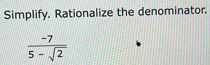 Simplify. Rationalize the denominator.
 (-7)/5-sqrt(2) 