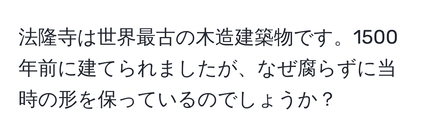 法隆寺は世界最古の木造建築物です。1500年前に建てられましたが、なぜ腐らずに当時の形を保っているのでしょうか？