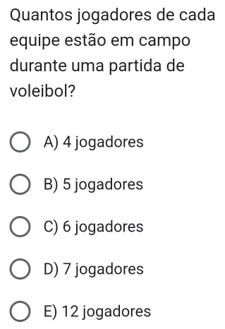 Quantos jogadores de cada
equipe estão em campo
durante uma partida de
voleibol?
A) 4 jogadores
B) 5 jogadores
C) 6 jogadores
D) 7 jogadores
E) 12 jogadores