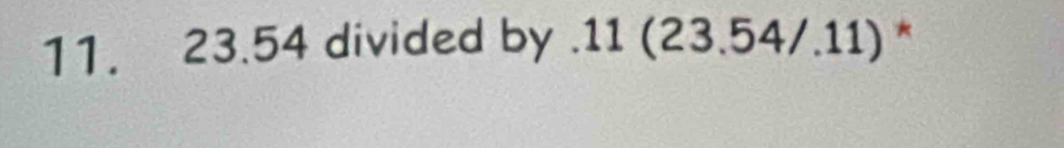 23.54 divided by . 11(23.54/.11) *