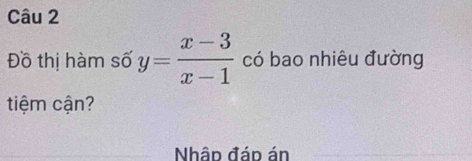 Đồ thị hàm số y= (x-3)/x-1  có bao nhiêu đường 
tiệm cận? 
Nhập đáp án