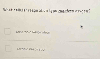 What cellular respiration type requires oxygen?
Anaerobic Respiration
Aerobic Respiration