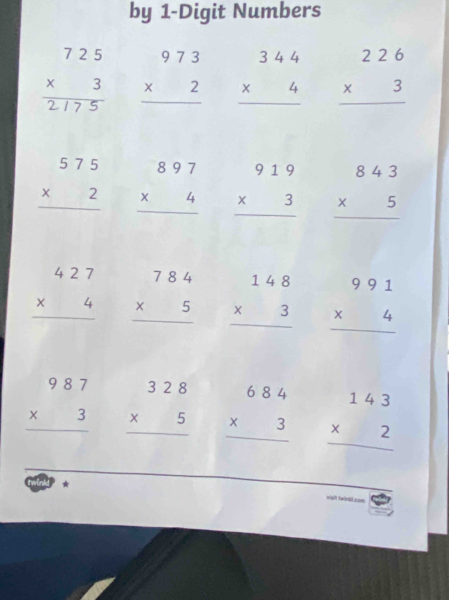 by 1 -Digit Numbers
beginarrayr 725 * 3 hline  22125endarray beginarrayr 973 * 2 hline endarray beginarrayr 344 * 4 hline endarray beginarrayr 226 * 3 hline endarray
beginarrayr 575 * 2 hline endarray beginarrayr 897 * 4 hline endarray beginarrayr 919 * 3 hline endarray beginarrayr 843 * 5 hline endarray
beginarrayr 427 * 4 hline endarray beginarrayr 784 * 5 hline endarray beginarrayr 148 * 3 hline endarray beginarrayr 991 * 4 hline endarray
beginarrayr 987 * 3 hline endarray beginarrayr 328 * 5 hline endarray beginarrayr 684 * 3 hline endarray beginarrayr 143 * 2 hline endarray
★
