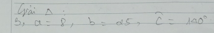 Gái n 
, a=8, b=25, c=140°