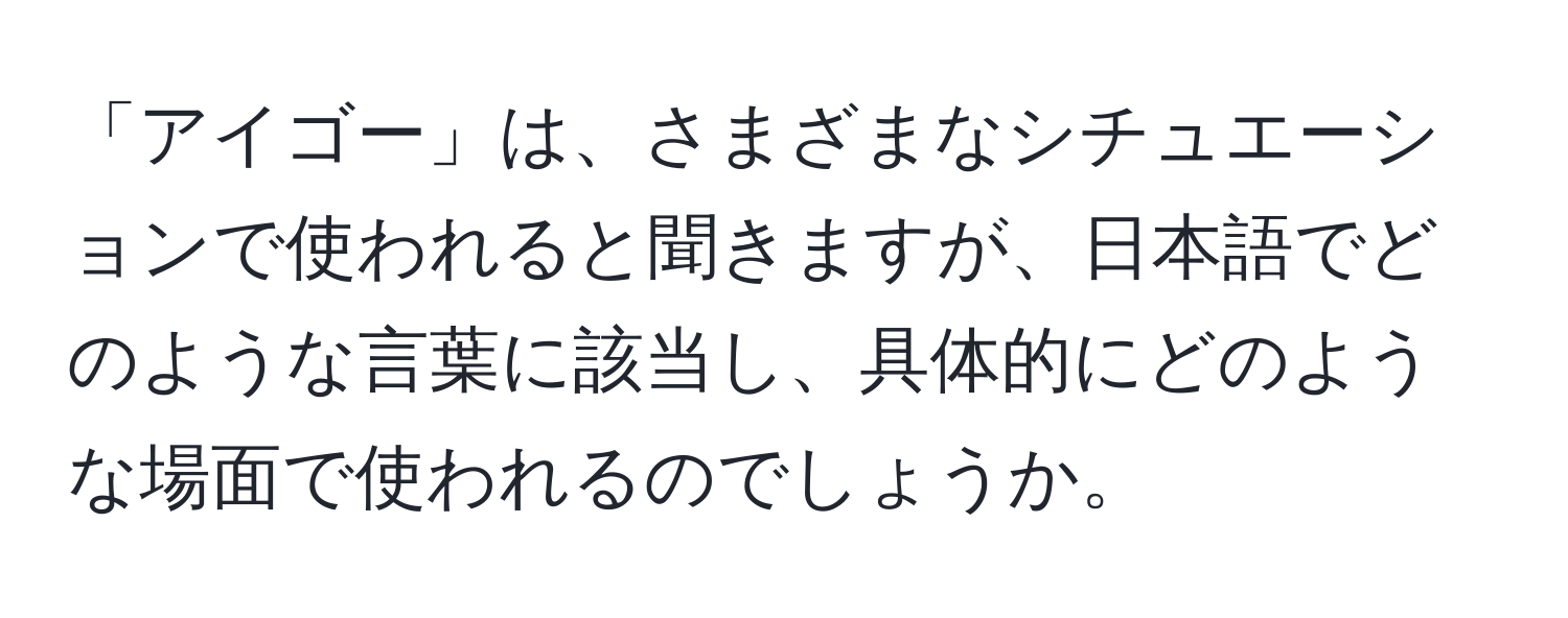 「アイゴー」は、さまざまなシチュエーションで使われると聞きますが、日本語でどのような言葉に該当し、具体的にどのような場面で使われるのでしょうか。