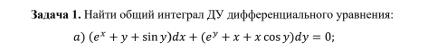 Βалача 1. Найτη обшιий интеграл дν дифференциального уравнения: 
a) (e^x+y+sin y)dx+(e^y+x+xcos y)dy=0