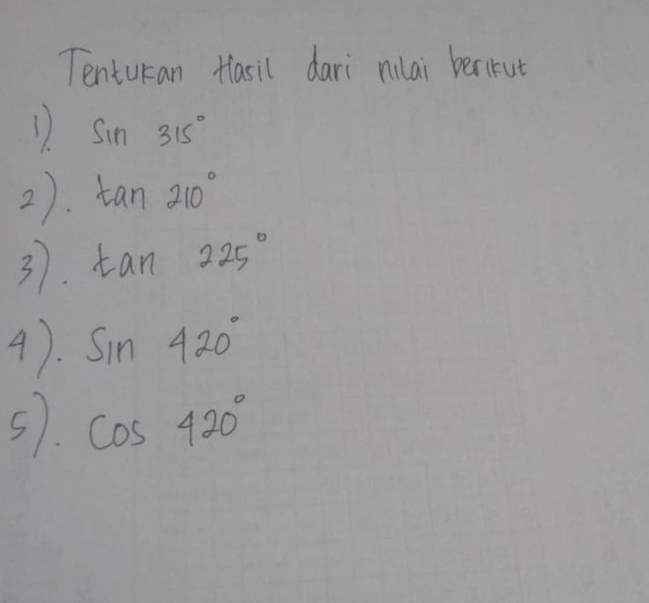 Tenturan Hasil dari nilai berirut 
1 sin 315°
2). tan 210°
37. tan 225°
4). sin 420°
5. cos 420°