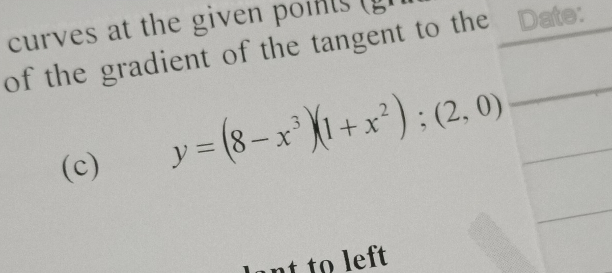 curves at the given poits g 
of the gradient of the tangent to the Date: 
(c)
y=(8-x^3)(1+x^2);(2,0)
nt to left