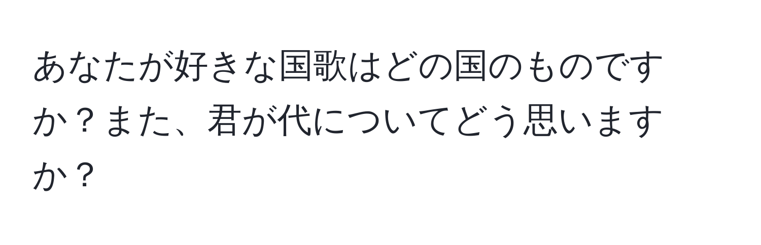 あなたが好きな国歌はどの国のものですか？また、君が代についてどう思いますか？