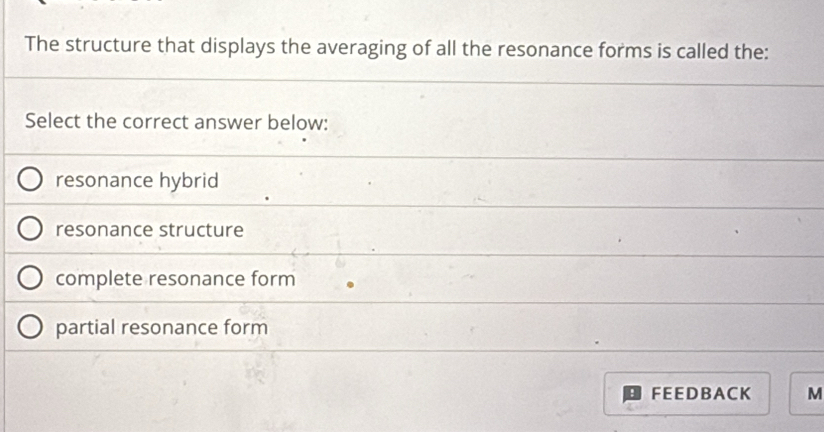 The structure that displays the averaging of all the resonance forms is called the:
Select the correct answer below:
resonance hybrid
resonance structure
complete resonance form
partial resonance form
FEED B ACK M