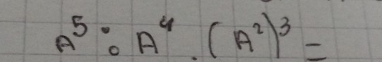 A^5:A^4.^· (A^2)^3=