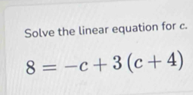 Solve the linear equation for c.
8=-c+3(c+4)