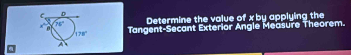 Determine the value of x by applying the
Tangent-Secant Exterior Angle Measure Theorem.
a