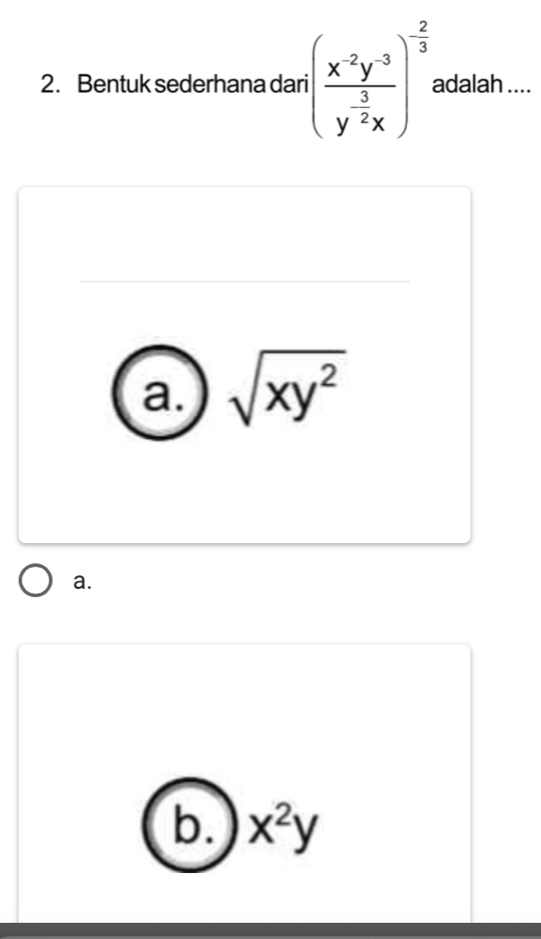 Bentuk sederhana dari (frac x^(-2)y^(-3)y^(-frac 3)2x)^- 2/3  adalah ....
a. sqrt(xy^2)
a.
b. x^2y