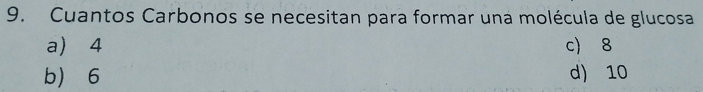 Cuantos Carbonos se necesitan para formar una molécula de glucosa
a ⩾4 c) 8
b 6 d) 10