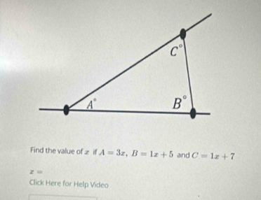 Find the value of æ if A=3x,B=1x+5 and C=1x+7
x=
Click Here for Help Video