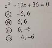 z^2-12z+36=0
Ⓐ -6, 6
⑧ 6, 6
Ⓒ 6, -6
Ⓓ -6, -6