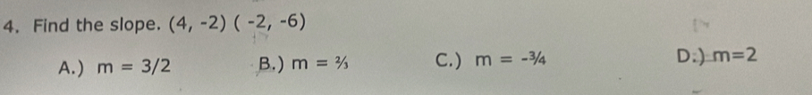 Find the slope. (4,-2)(-2,-6)
A. ) m=3/2 B. ) m=2/3 C.) m=-3/4 D.) m=2