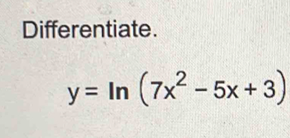 Differentiate.
y=ln (7x^2-5x+3)