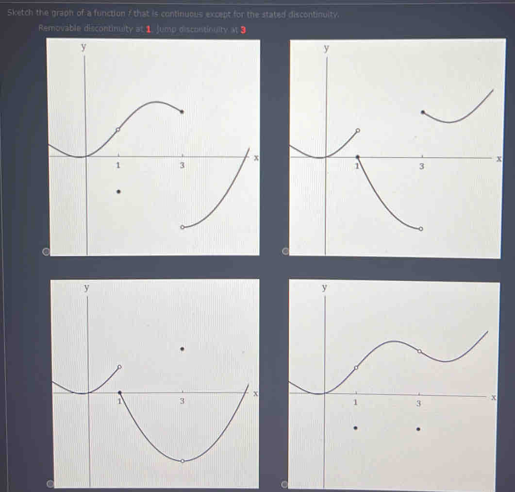 Sketch the graph of a function f that is continuous except for the stated discontinuity. 
Removable discontinuity at 1. Jump discontinuity 1 3
y