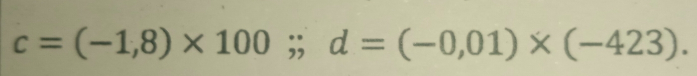 c=(-1,8)* 100;; d=(-0,01)* (-423).