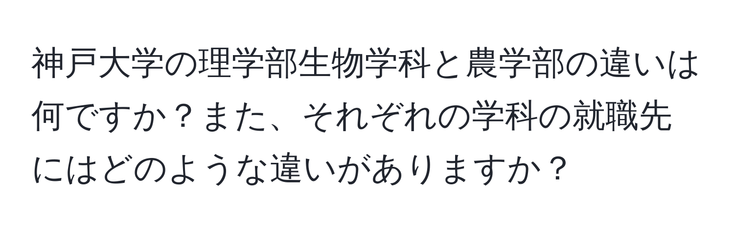 神戸大学の理学部生物学科と農学部の違いは何ですか？また、それぞれの学科の就職先にはどのような違いがありますか？