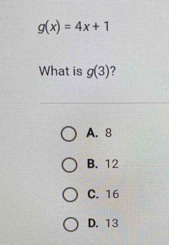 g(x)=4x+1
What is g(3) ?
A. 8
B. 12
C. 16
D. 13