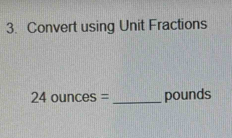 Convert using Unit Fractions
24ounces= _ pounds