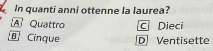 In quanti anni ottenne la laurea?
A Quattro C Dieci
B Cinque D Ventisette